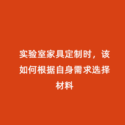 實(shí)驗(yàn)室家具定制時(shí)，該如何根據(jù)自身需求選擇材料