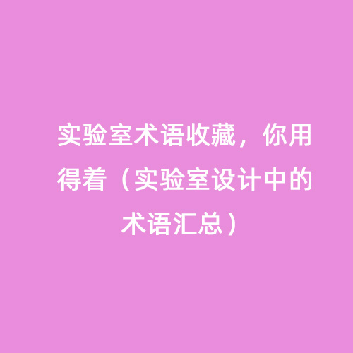 實驗室術(shù)語收藏，你用得著（實驗室設(shè)計中的術(shù)語匯總）