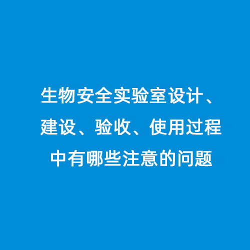 生物安全實驗室設計、建設、驗收、使用過程中有哪些注意的問題