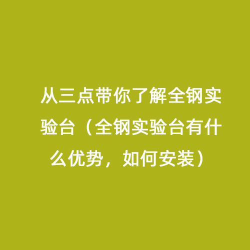 從三點(diǎn)帶你了解全鋼實(shí)驗(yàn)臺(tái)（全鋼實(shí)驗(yàn)臺(tái)有什么優(yōu)勢(shì)，如何安裝）