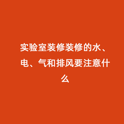 實(shí)驗(yàn)室裝修裝修的水、電、氣和排風(fēng)要注意什么
