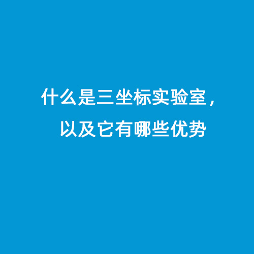 什么是三坐標(biāo)實驗室，以及它有哪些優(yōu)勢